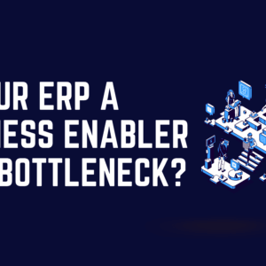 Is Your ERP a Business Enabler or a Bottleneck